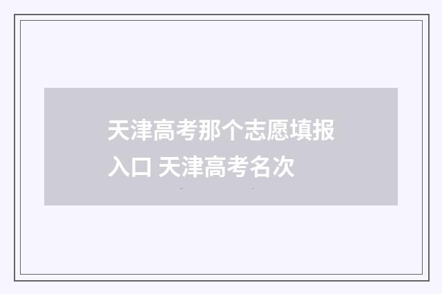 天津高考那个志愿填报入口 天津高考名次