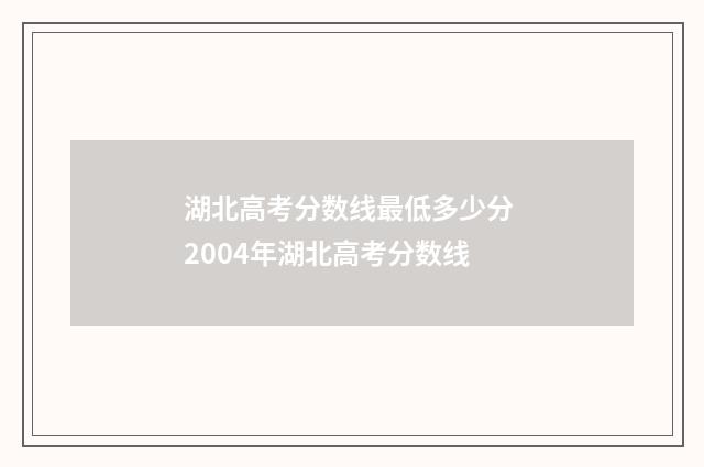 湖北高考分数线最低多少分 2004年湖北高考分数线