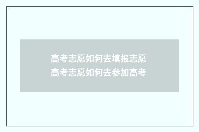 高考志愿如何去填报志愿 高考志愿如何去参加高考