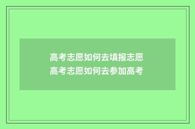 高考志愿如何去填报志愿 高考志愿如何去参加高考