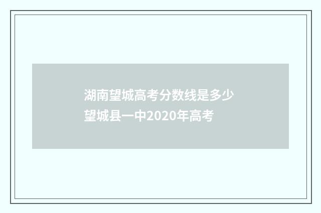 湖南望城高考分数线是多少 望城县一中2020年高考
