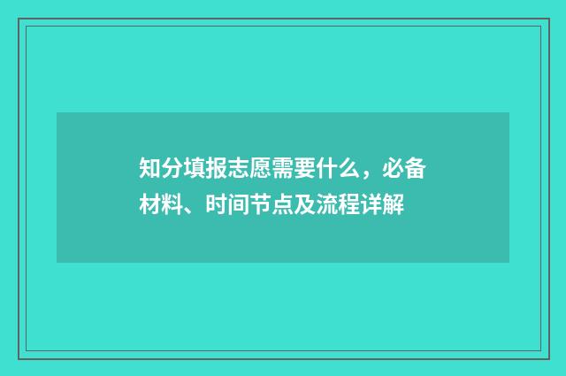 知分填报志愿需要什么，必备材料、时间节点及流程详解