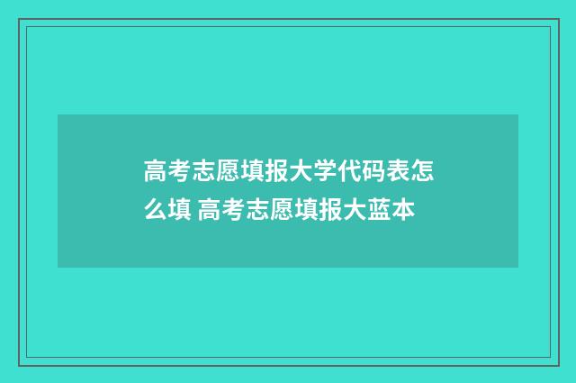 高考志愿填报大学代码表怎么填 高考志愿填报大蓝本