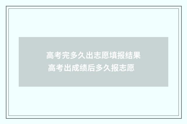 高考完多久出志愿填报结果 高考出成绩后多久报志愿