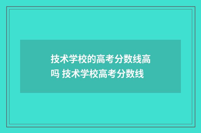 技术学校的高考分数线高吗 技术学校高考分数线