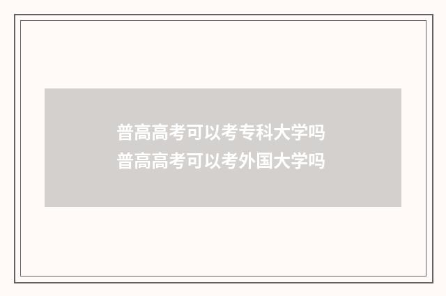 普高高考可以考专科大学吗 普高高考可以考外国大学吗