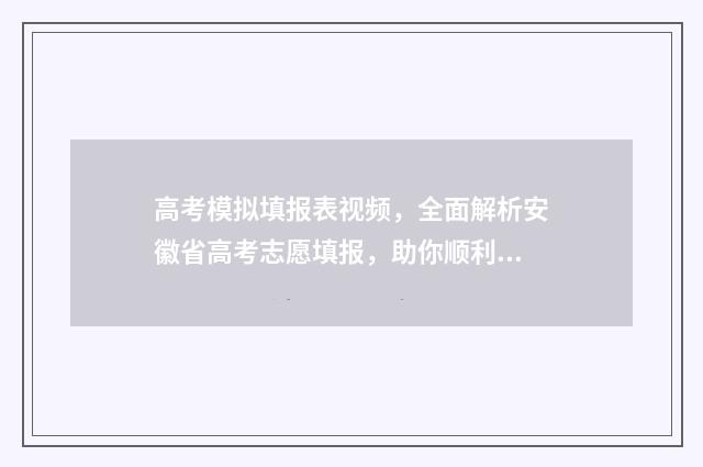 高考模拟填报表视频，全面解析安徽省高考志愿填报，助你顺利冲刺！ 高考模拟填报表怎么填写