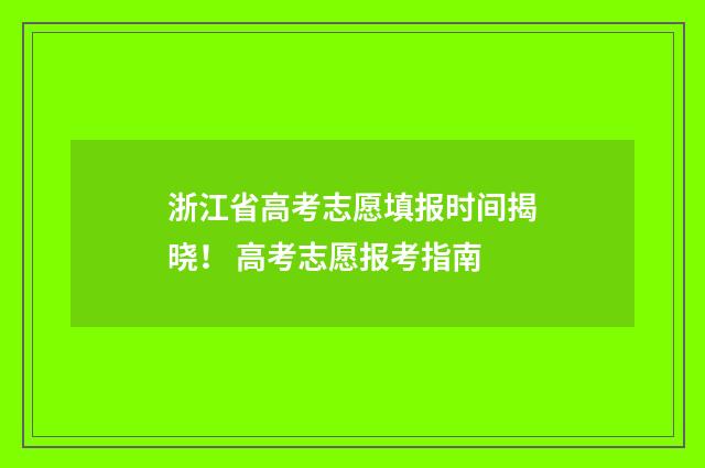 浙江省高考志愿填报时间揭晓！ 高考志愿报考指南