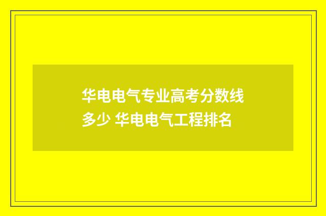 华电电气专业高考分数线多少 华电电气工程排名