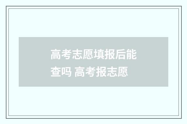 高考志愿填报后能查吗 高考报志愿
