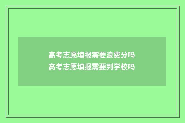 高考志愿填报需要浪费分吗 高考志愿填报需要到学校吗