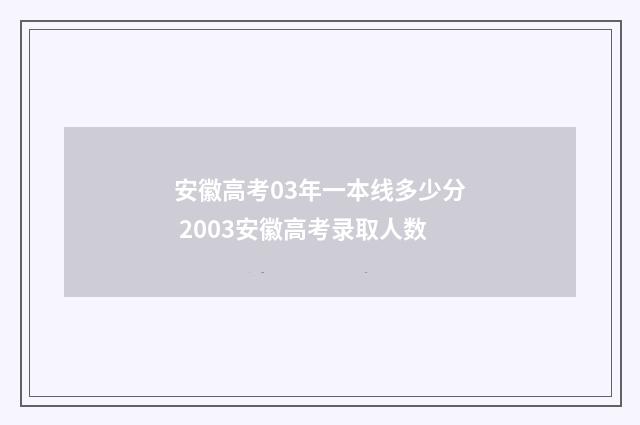 安徽高考03年一本线多少分 2003安徽高考录取人数