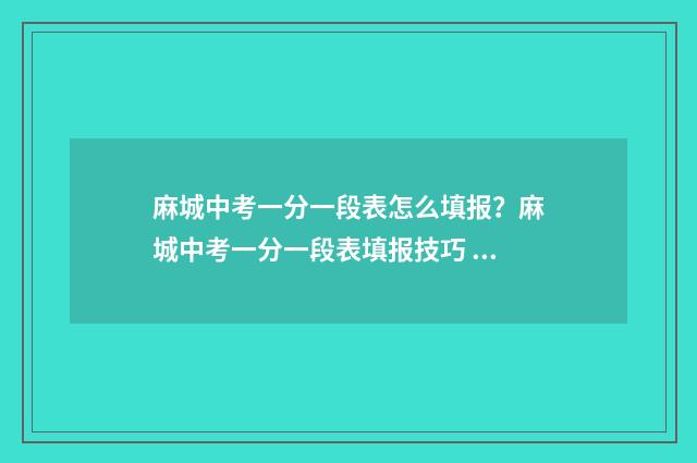 麻城中考一分一段表怎么填报？麻城中考一分一段表填报技巧 麻城中考一分一段表2021