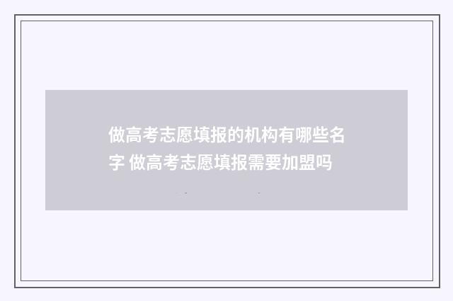 做高考志愿填报的机构有哪些名字 做高考志愿填报需要加盟吗