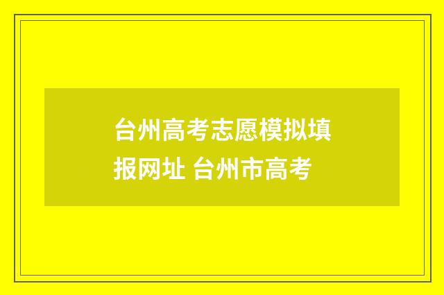 台州高考志愿模拟填报网址 台州市高考