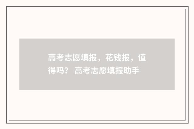 高考志愿填报，花钱报，值得吗？ 高考志愿填报助手