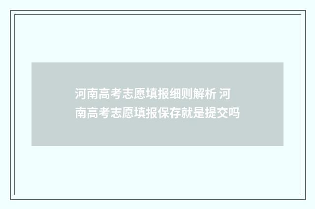河南高考志愿填报细则解析 河南高考志愿填报保存就是提交吗