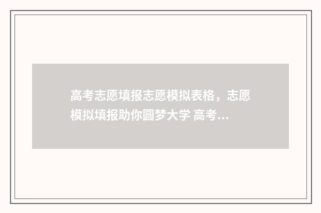 高考志愿填报志愿模拟表格，志愿模拟填报助你圆梦大学 高考志愿填报志愿入口