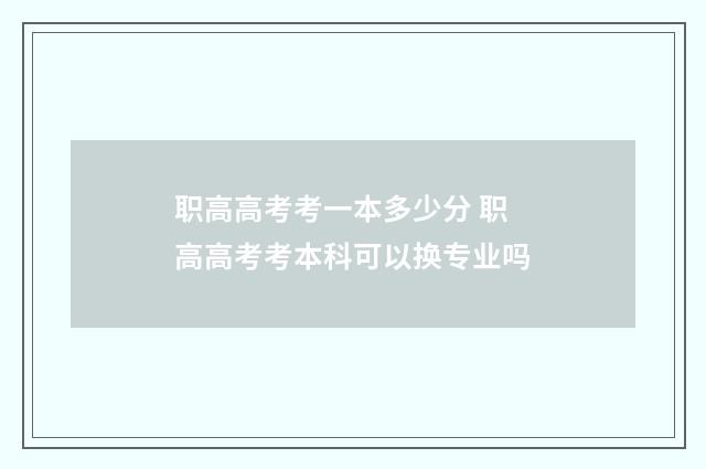 职高高考考一本多少分 职高高考考本科可以换专业吗