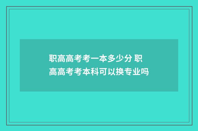职高高考考一本多少分 职高高考考本科可以换专业吗
