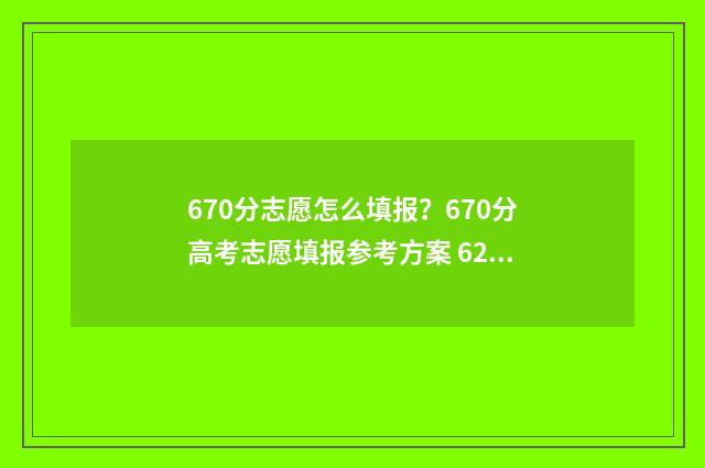 670分志愿怎么填报？670分高考志愿填报参考方案 620如何填志愿