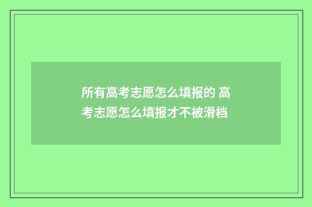 所有高考志愿怎么填报的 高考志愿怎么填报才不被滑档