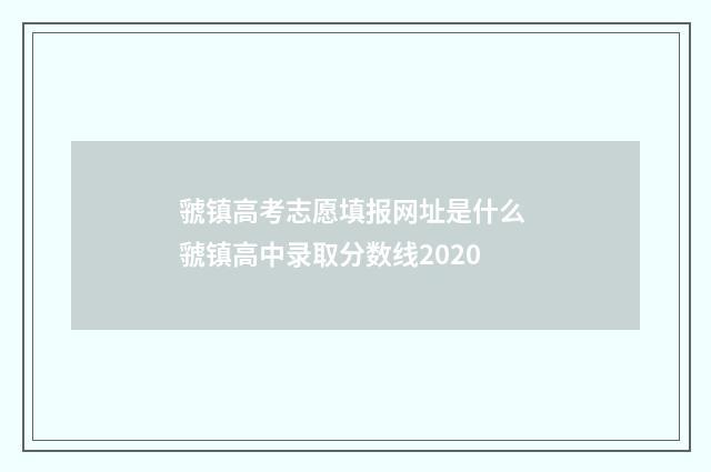 虢镇高考志愿填报网址是什么 虢镇高中录取分数线2020