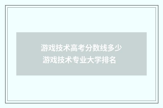 游戏技术高考分数线多少 游戏技术专业大学排名