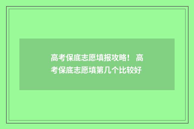 高考保底志愿填报攻略！ 高考保底志愿填第几个比较好
