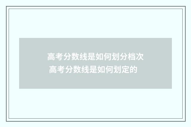 高考分数线是如何划分档次 高考分数线是如何划定的