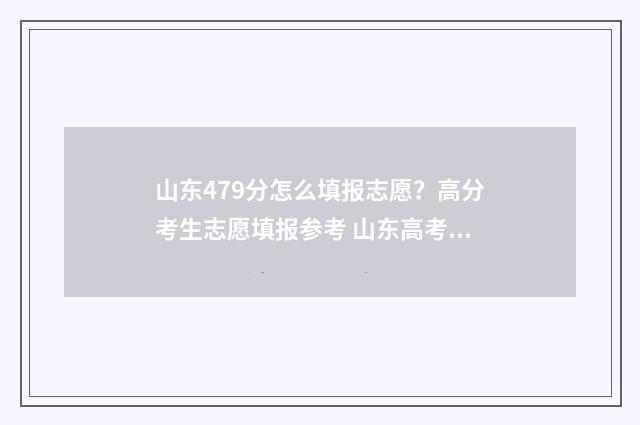 山东479分怎么填报志愿？高分考生志愿填报参考 山东高考477分什么