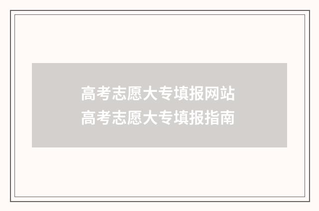 高考志愿大专填报网站 高考志愿大专填报指南