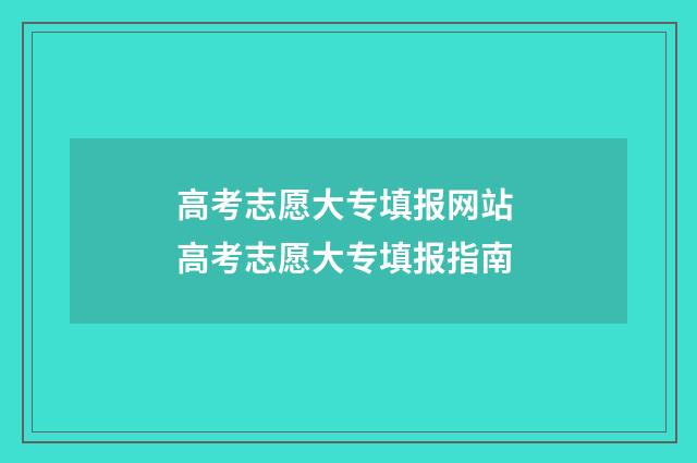 高考志愿大专填报网站 高考志愿大专填报指南