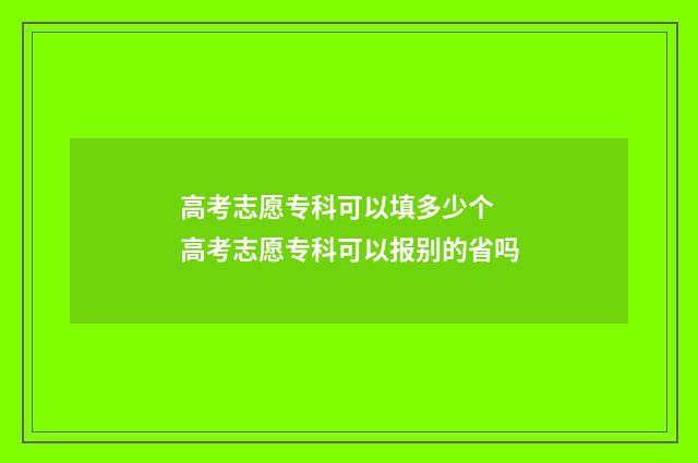 高考志愿专科可以填多少个 高考志愿专科可以报别的省吗