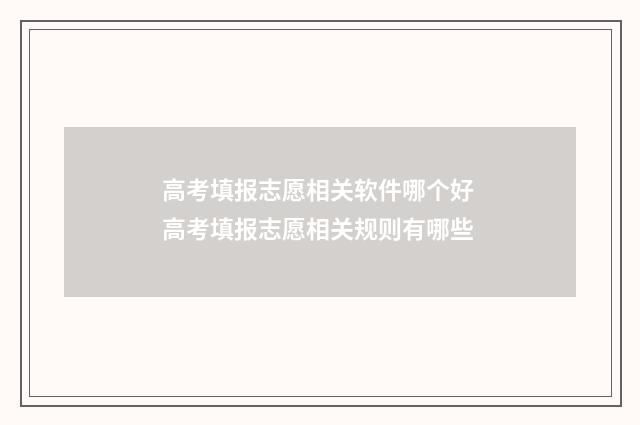 高考填报志愿相关软件哪个好 高考填报志愿相关规则有哪些