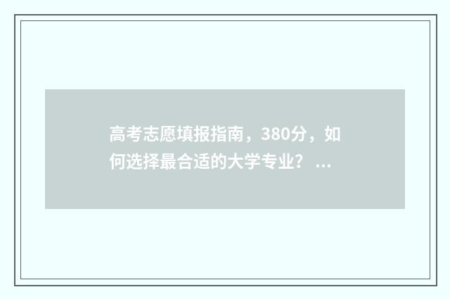 高考志愿填报指南,380分,如何选择最合适的大学专业? 高考志愿填报指导