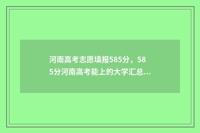 河南高考志愿填报585分，585分河南高考能上的大学汇总 河南高考志愿填报平台官网