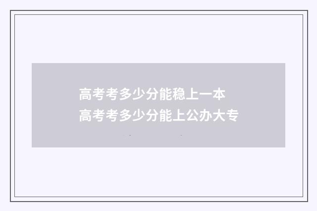 高考考多少分能稳上一本 高考考多少分能上公办大专