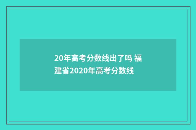 20年高考分数线出了吗 福建省2020年高考分数线