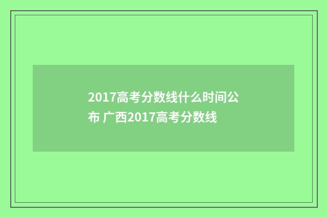 2017高考分数线什么时间公布 广西2017高考分数线