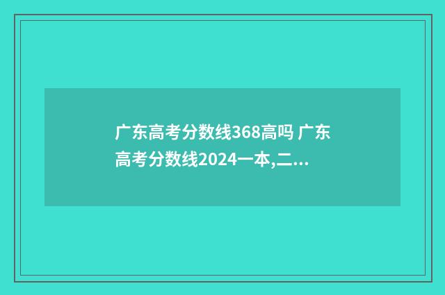 广东高考分数线368高吗 广东高考分数线2024一本,二本,专科