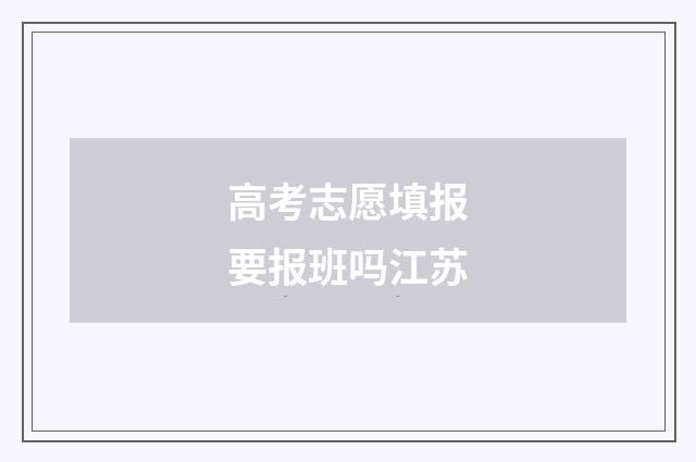 高考志愿填报要报班吗江苏