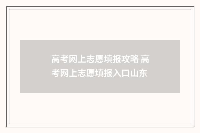 高考网上志愿填报攻略 高考网上志愿填报入口山东