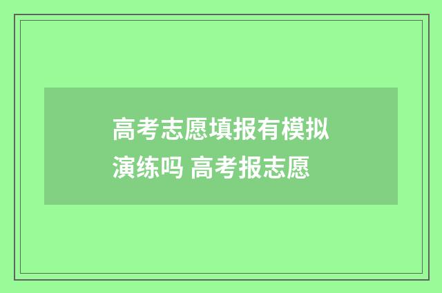 高考志愿填报有模拟演练吗 高考报志愿