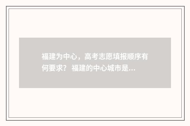 福建为中心，高考志愿填报顺序有何要求？ 福建的中心城市是什么