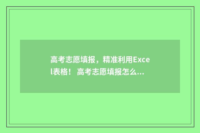 高考志愿填报，精准利用Excel表格！ 高考志愿填报怎么填报