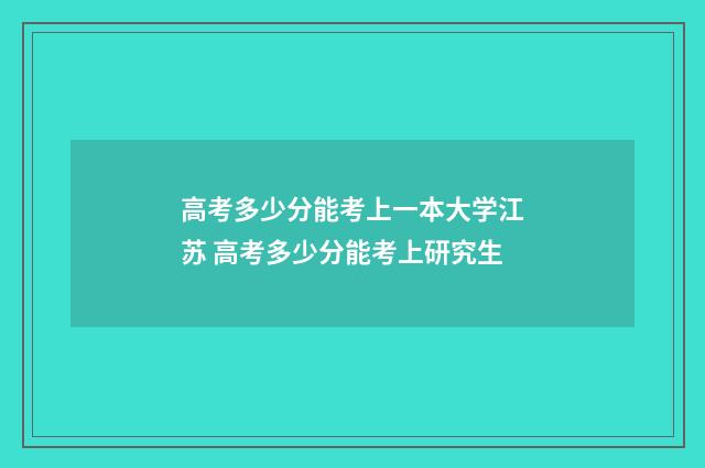 高考多少分能考上一本大学江苏 高考多少分能考上研究生