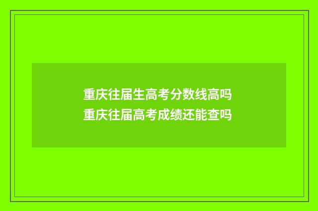 重庆往届生高考分数线高吗 重庆往届高考成绩还能查吗