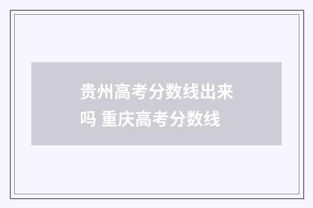贵州高考分数线出来吗 重庆高考分数线