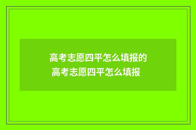 高考志愿四平怎么填报的 高考志愿四平怎么填报